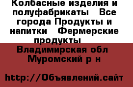 Колбасные изделия и полуфабрикаты - Все города Продукты и напитки » Фермерские продукты   . Владимирская обл.,Муромский р-н